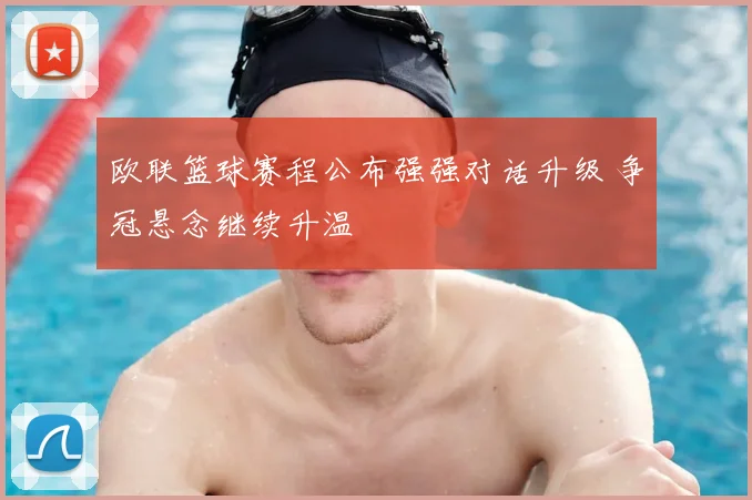 欧联篮球赛程公布强强对话升级 争冠悬念继续升温