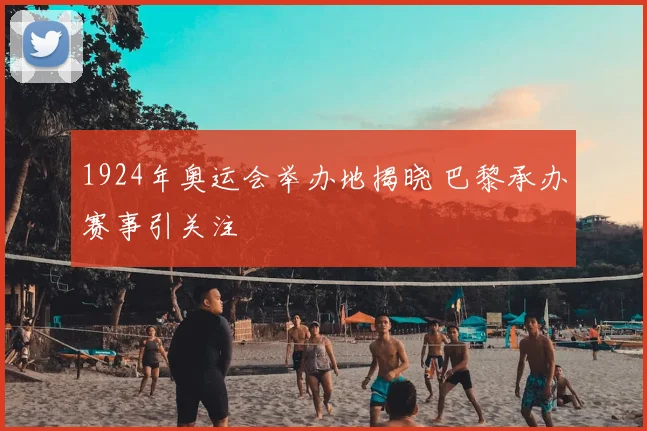 1924年奥运会举办地揭晓 巴黎承办赛事引关注