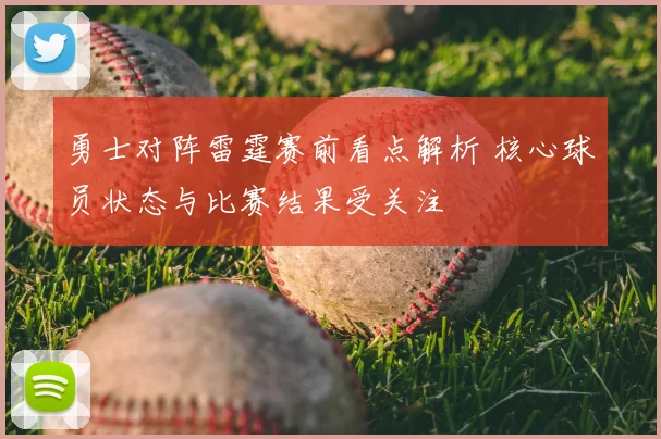勇士对阵雷霆赛前看点解析 核心球员状态与比赛结果受关注