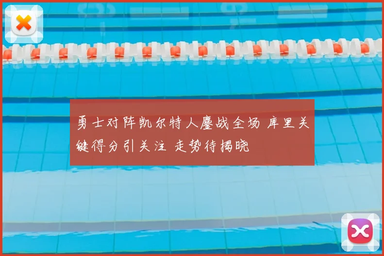 勇士对阵凯尔特人鏖战全场 库里关键得分引关注 走势待揭晓