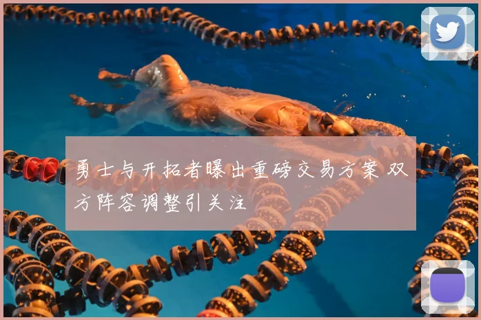勇士与开拓者曝出重磅交易方案 双方阵容调整引关注