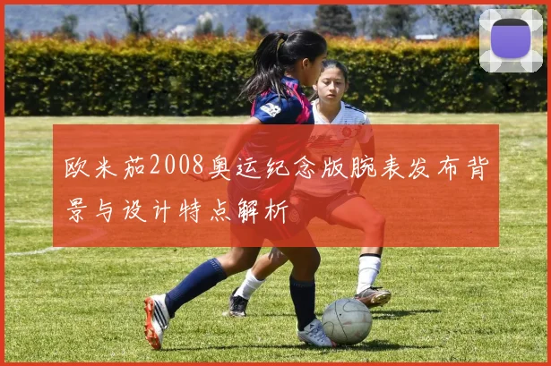 欧米茄2008奥运纪念版腕表发布背景与设计特点解析