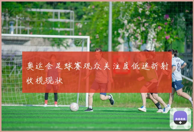 奥运会足球赛观众关注度低迷折射收视现状