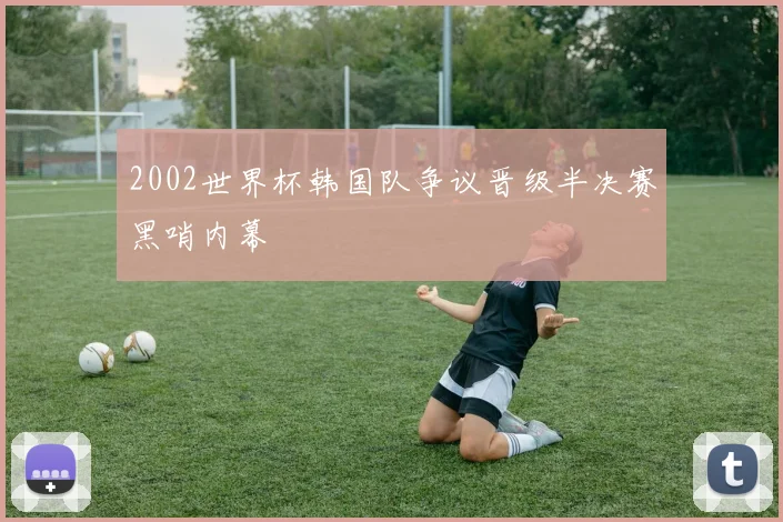 2002世界杯韩国队争议晋级半决赛黑哨内幕
