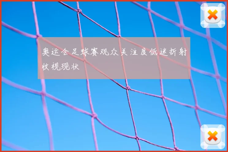 奥运会足球赛观众关注度低迷折射收视现状