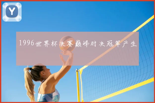 1996世界杯决赛巅峰对决冠军产生