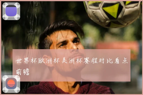 世界杯欧洲杯美洲杯赛程对比看点前瞻