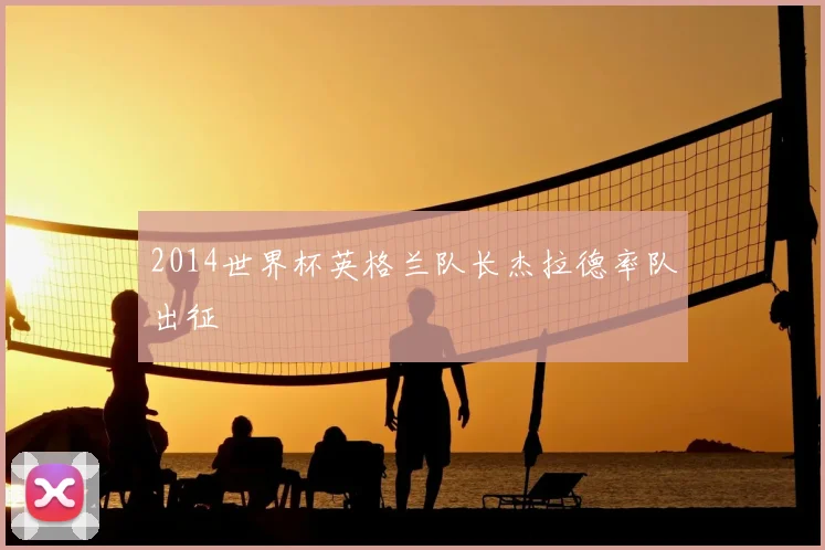 2014世界杯英格兰队长杰拉德率队出征