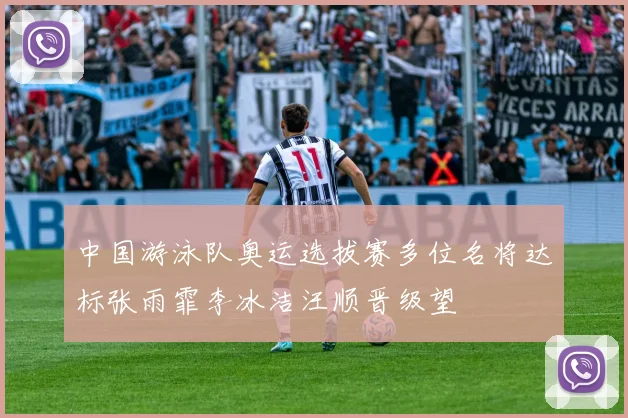 中国游泳队奥运选拔赛多位名将达标张雨霏李冰洁汪顺晋级望