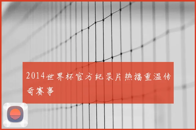 2014世界杯官方纪录片热播重温传奇赛事