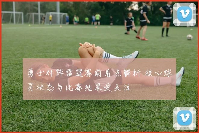 勇士对阵雷霆赛前看点解析 核心球员状态与比赛结果受关注