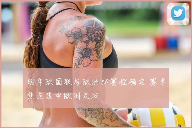 明年欧国联与欧洲杯赛程确定 赛季焦点集中欧洲足坛