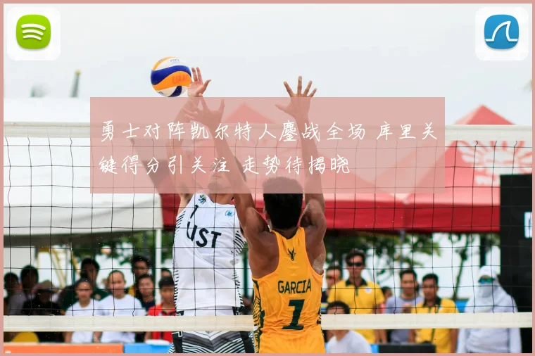 勇士对阵凯尔特人鏖战全场 库里关键得分引关注 走势待揭晓