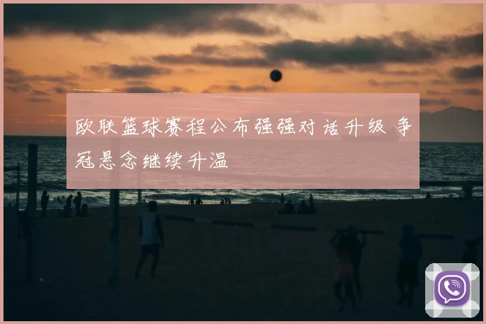 欧联篮球赛程公布强强对话升级 争冠悬念继续升温