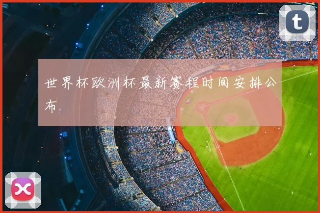 世界杯欧洲杯最新赛程时间安排公布