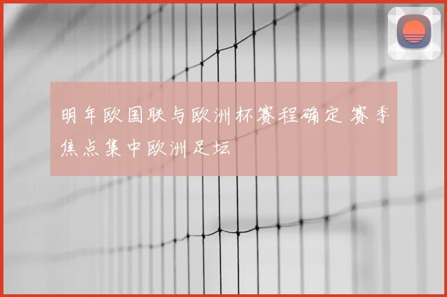 明年欧国联与欧洲杯赛程确定 赛季焦点集中欧洲足坛