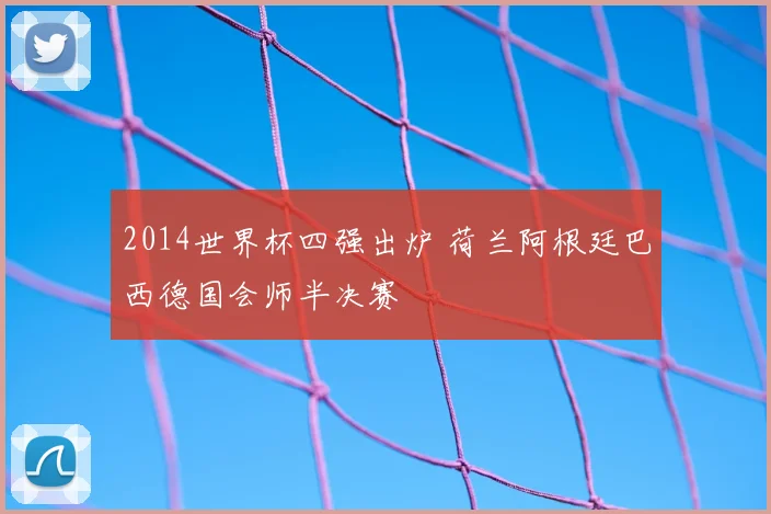 2014世界杯四强出炉 荷兰阿根廷巴西德国会师半决赛