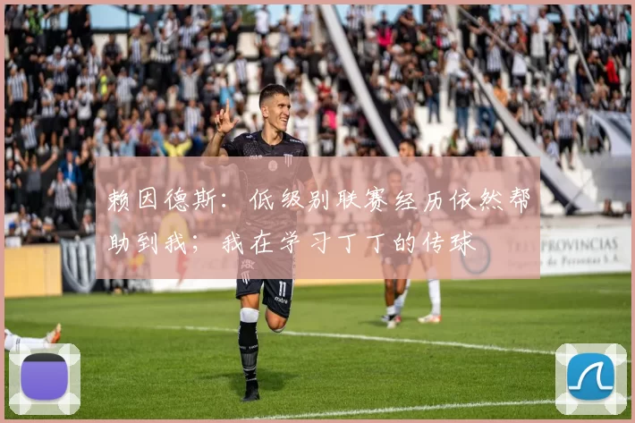 赖因德斯:低级别联赛经历依然帮助到我;我在学习丁丁的传球