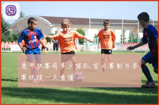 意甲联赛有多少球队 官方赛制与参赛规模一文看懂