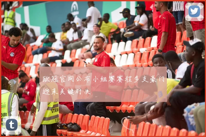 欧冠官网公布小组赛赛程多支豪门迎来关键对决