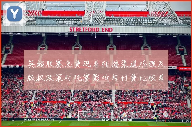 英超联赛免费观看转播渠道梳理及版权政策对观赛影响与付费比较看点