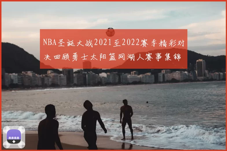 NBA圣诞大战2021至2022赛季精彩对决回顾勇士太阳篮网湖人赛事集锦