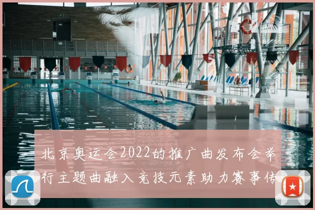 北京奥运会2022的推广曲发布会举行主题曲融入竞技元素助力赛事传播