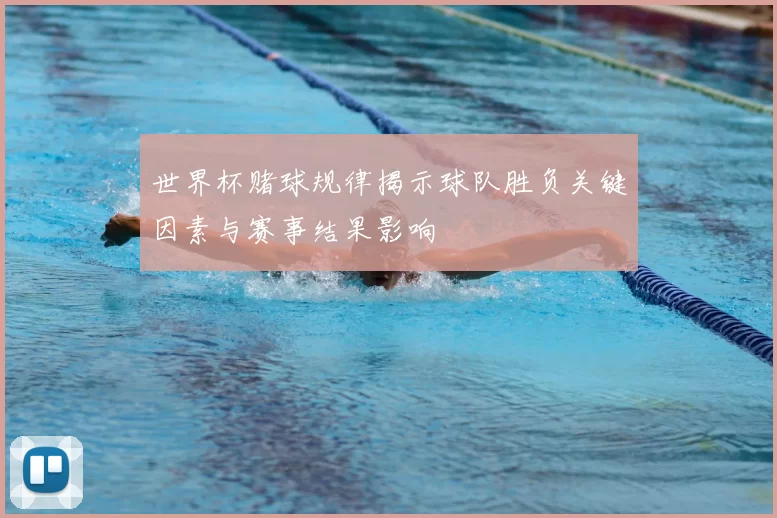 世界杯赌球规律揭示球队胜负关键因素与赛事结果影响