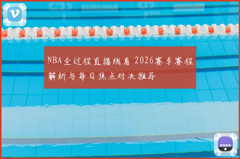 NBA全过程直播线看 2026赛季赛程解析与每日焦点对决推荐