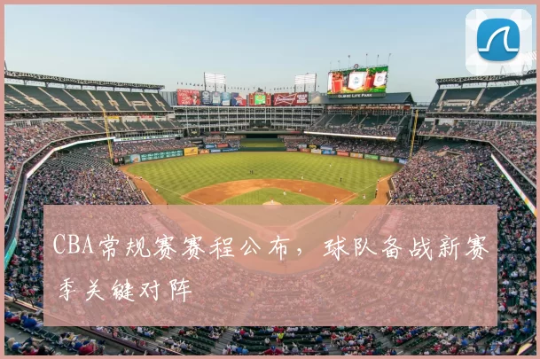 CBA常规赛赛程公布，球队备战新赛季关键对阵