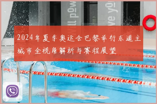 2024年夏季奥运会巴黎举行东道主城市全视角解析与赛程展望