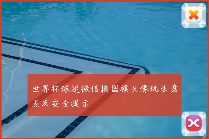 世界杯球迷微信换国旗头像玩法盘点及安全提示