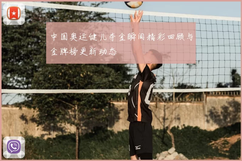 中国奥运健儿夺金瞬间精彩回顾与金牌榜更新动态