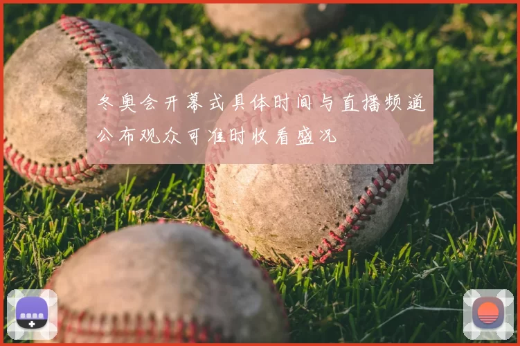 冬奥会开幕式具体时间与直播频道公布观众可准时收看盛况