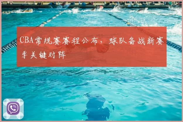 CBA常规赛赛程公布,球队备战新赛季关键对阵