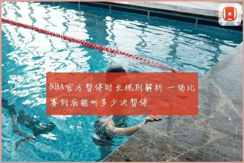 NBA官方暂停时长规则解析 一场比赛到底能叫多少次暂停