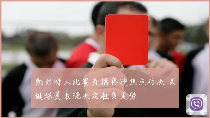 凯尔特人比赛直播再迎焦点对决 关键球员表现决定胜负走势