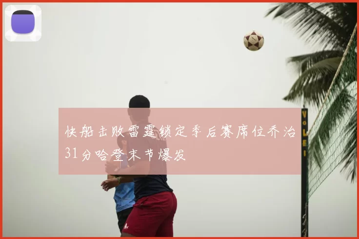 快船击败雷霆锁定季后赛席位乔治31分哈登末节爆发