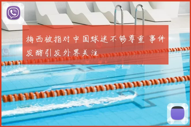 梅西被指对中国球迷不够尊重 事件发酵引发外界关注