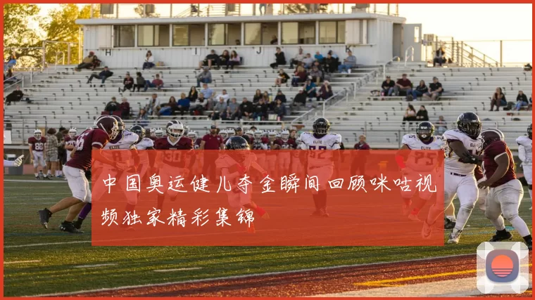 中国奥运健儿夺金瞬间回顾咪咕视频独家精彩集锦