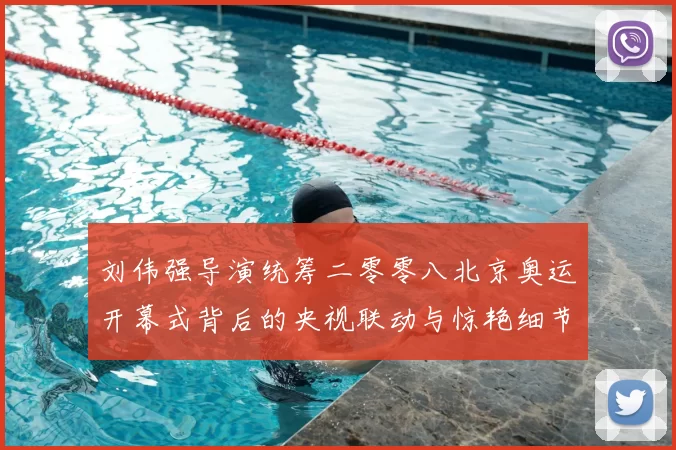 刘伟强导演统筹二零零八北京奥运开幕式背后的央视联动与惊艳细节