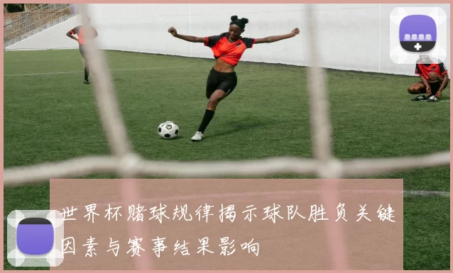 世界杯赌球规律揭示球队胜负关键因素与赛事结果影响