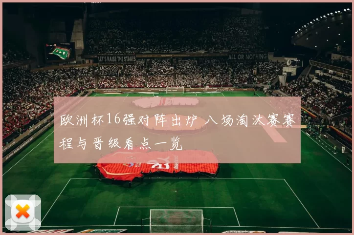 欧洲杯16强对阵出炉 八场淘汰赛赛程与晋级看点一览