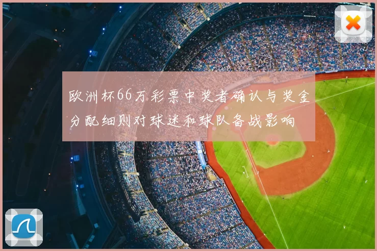 欧洲杯66万彩票中奖者确认与奖金分配细则对球迷和球队备战影响