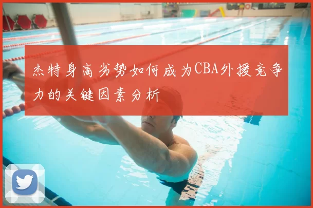 杰特身高劣势如何成为CBA外援竞争力的关键因素分析