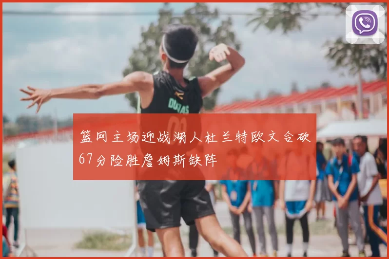 篮网主场迎战湖人杜兰特欧文合砍67分险胜詹姆斯缺阵