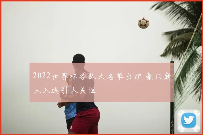 2022世界杯各队大名单出炉 豪门新人入选引人关注