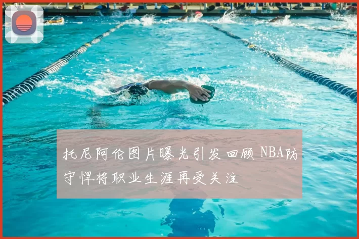 托尼阿伦图片曝光引发回顾 NBA防守悍将职业生涯再受关注