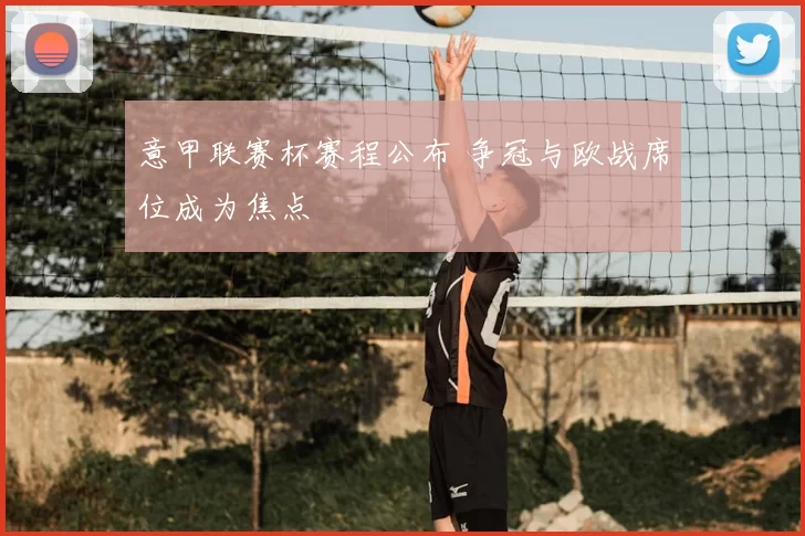 意甲联赛杯赛程公布 争冠与欧战席位成为焦点