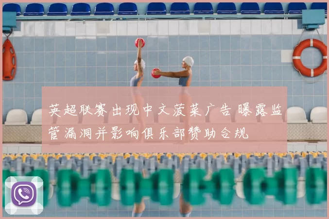 英超联赛出现中文菠菜广告 曝露监管漏洞并影响俱乐部赞助合规
